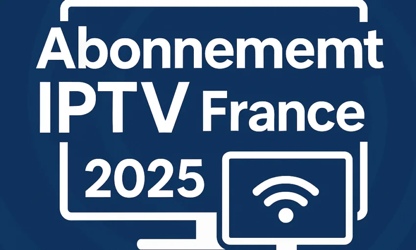 Abonnement IPTV France : la nouvelle façon de regarder la télévision en 2025